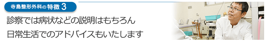 診察では病状などの説明はもちろん日常生活でのアドバイスもいたします